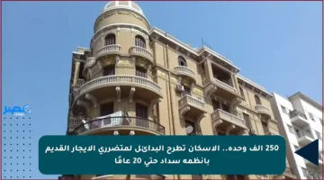 250 ألف وحدة.. الإسكان تطرح البدائل لمتضرري الإيجار القديم بأنظمة سداد حتى 20 عامًا